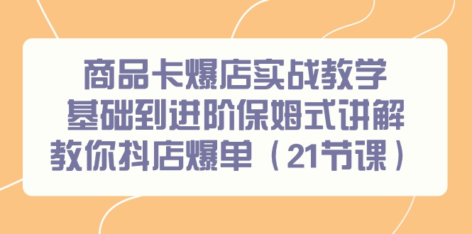 （9172期）商品卡爆店实战教学，基础到进阶保姆式讲解教你抖店爆单（21节课）网赚库-项目库-轻创网-中创网-福缘网-冒泡网-资源之家-魔方项目库网赚库