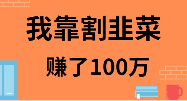 （9173期）我靠割韭菜赚了 100 万网赚库-项目库-轻创网-中创网-福缘网-冒泡网-资源之家-魔方项目库网赚库