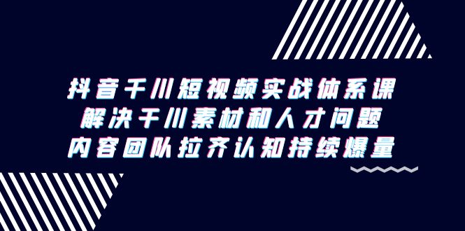 （9174期）抖音千川短视频实战体系课，解决干川素材和人才问题，内容团队拉齐认知…网赚库-项目库-轻创网-中创网-福缘网-冒泡网-资源之家-魔方项目库网赚库
