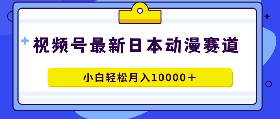 （9176期）视频号日本动漫蓝海赛道，100%原创，小白轻松月入10000＋网赚库-项目库-轻创网-中创网-福缘网-冒泡网-资源之家-魔方项目库网赚库