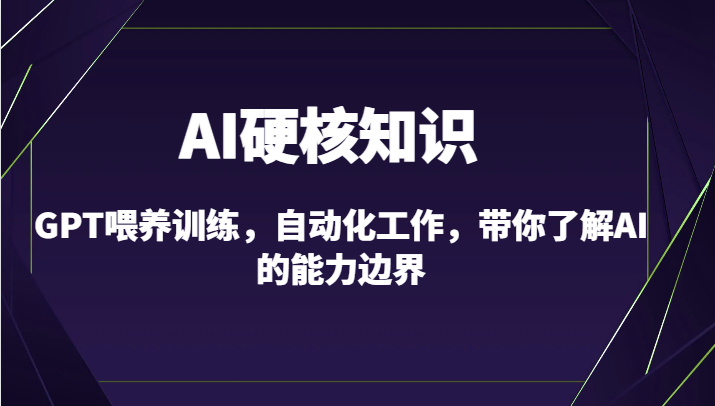 AI硬核知识-GPT喂养训练，自动化工作，带你了解AI的能力边界（10节课）网赚库-项目库-轻创网-中创网-福缘网-冒泡网-资源之家-魔方项目库网赚库