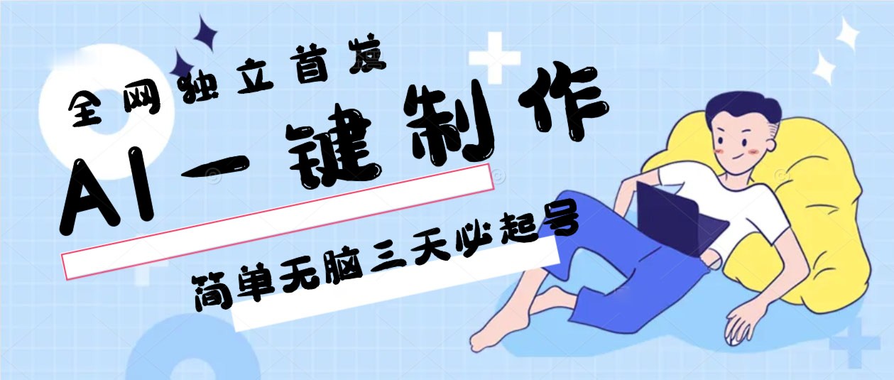 AI一键制作，简单无脑三天必起号，月入3w+，保姆级教程网赚库-项目库-轻创网-中创网-福缘网-冒泡网-资源之家-魔方项目库网赚库