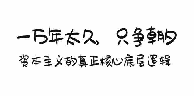 某付费文章《一万年太久，只争朝夕：资本主义的真正核心底层逻辑》网赚库-项目库-轻创网-中创网-福缘网-冒泡网-资源之家-魔方项目库网赚库