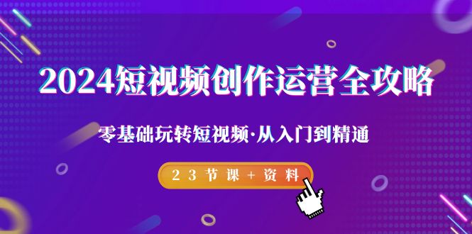 （9190期）2024短视频-创作运营全攻略，零基础玩转短视频·从入门到精通-23节课+资料网赚库-项目库-轻创网-中创网-福缘网-冒泡网-资源之家-魔方项目库网赚库