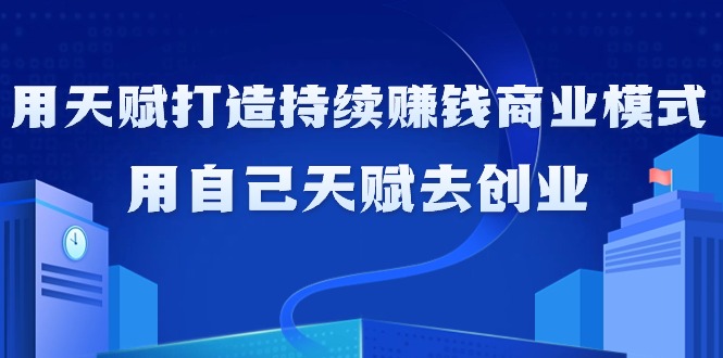 （9193期）如何利用天赋打造持续赚钱商业模式，用自己天赋去创业（21节课无水印）网赚库-项目库-轻创网-中创网-福缘网-冒泡网-资源之家-魔方项目库网赚库