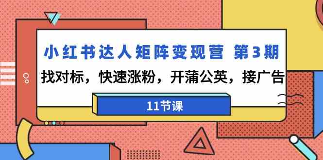 小红书达人矩阵变现营第3期，找对标，快速涨粉，开蒲公英，接广告（11节课）网赚库-项目库-轻创网-中创网-福缘网-冒泡网-资源之家-魔方项目库网赚库