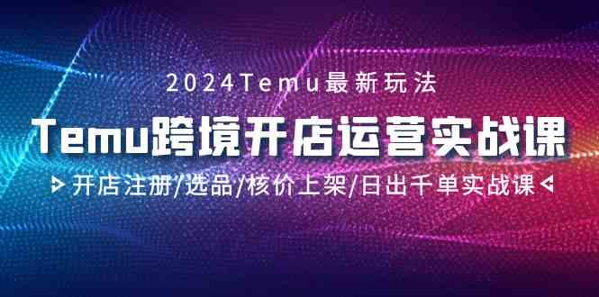 2024Temu跨境开店运营实战课，开店注册/选品/核价上架/日出千单实战课网赚库-项目库-轻创网-中创网-福缘网-冒泡网-资源之家-魔方项目库网赚库
