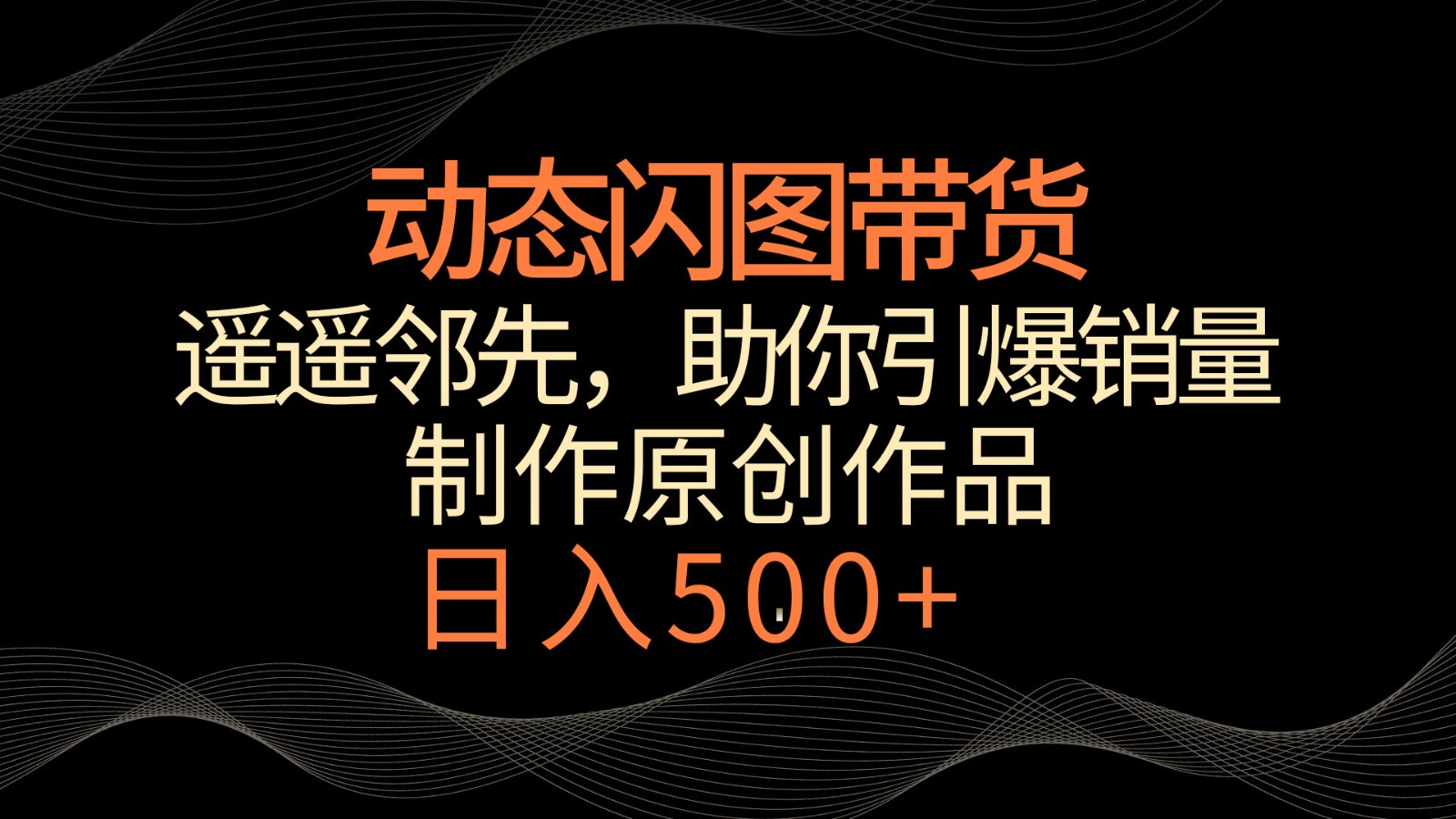 动态闪图带货，遥遥领先，冷门玩法，助你轻松引爆销量！日入500+网赚库-项目库-轻创网-中创网-福缘网-冒泡网-资源之家-魔方项目库网赚库