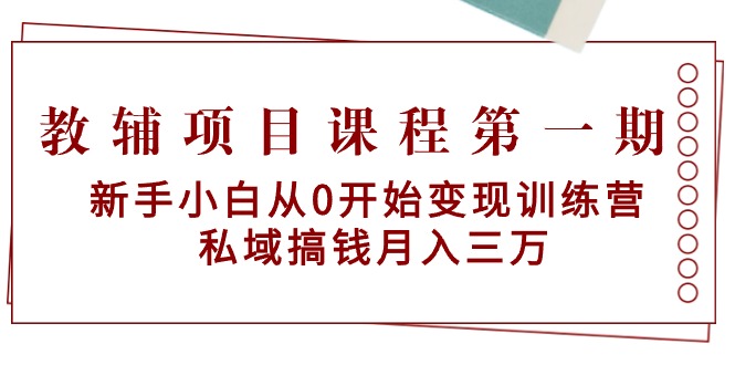 （9227期）教辅项目课程第一期：新手小白从0开始变现训练营  私域搞钱月入三万网赚库-项目库-轻创网-中创网-福缘网-冒泡网-资源之家-魔方项目库网赚库