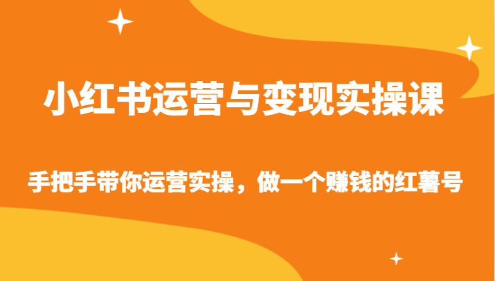 小红书运营与变现实操课-手把手带你运营实操，做一个赚钱的红薯号网赚库-项目库-轻创网-中创网-福缘网-冒泡网-资源之家-魔方项目库网赚库
