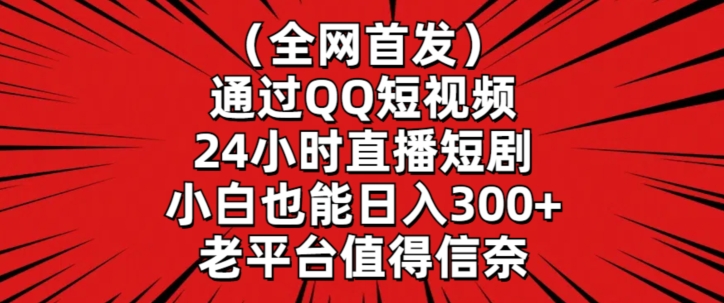 全网首发，通过QQ短视频24小时直播短剧，小白也能日入300+网赚库-项目库-轻创网-中创网-福缘网-冒泡网-资源之家-魔方项目库网赚库