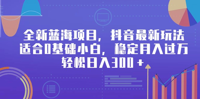 （9242期）全新蓝海项目，抖音最新玩法，适合0基础小白，稳定月入过万，轻松日入300＋网赚库-项目库-轻创网-中创网-福缘网-冒泡网-资源之家-魔方项目库网赚库