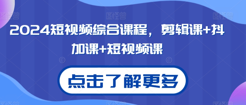 2024短视频综合课程，剪辑课+抖加课+短视频课网赚库-项目库-轻创网-中创网-福缘网-冒泡网-资源之家-魔方项目库网赚库