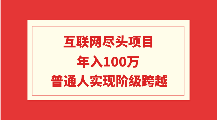 （9250期）互联网尽头项目：年入100W，普通人实现阶级跨越网赚库-项目库-轻创网-中创网-福缘网-冒泡网-资源之家-魔方项目库网赚库