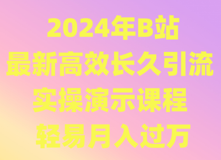 2024年B站最新高效长久引流法 实操演示课程 轻易月入过万网赚库-项目库-轻创网-中创网-福缘网-冒泡网-资源之家-魔方项目库网赚库