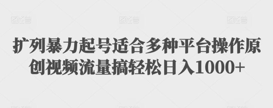 扩列暴力起号适合多种平台操作原创视频流量搞轻松日入1000+网赚库-项目库-轻创网-中创网-福缘网-冒泡网-资源之家-魔方项目库网赚库