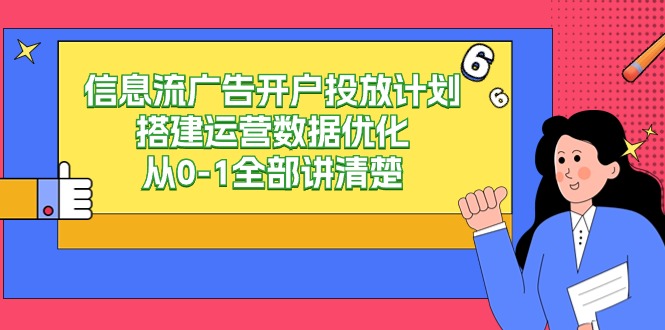 （9253期）信息流-广告开户投放计划搭建运营数据优化，从0-1全部讲清楚网赚库-项目库-轻创网-中创网-福缘网-冒泡网-资源之家-魔方项目库网赚库