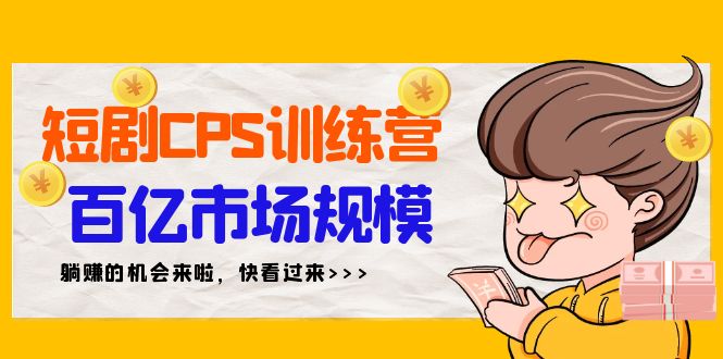 （9257期）短剧CPS特训营，百亿市场规模，新手可躺赚的项目（35节）网赚库-项目库-轻创网-中创网-福缘网-冒泡网-资源之家-魔方项目库网赚库