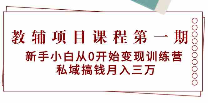教辅项目课程第一期：新手小白从0开始变现训练营 私域搞钱月入三万网赚库-项目库-轻创网-中创网-福缘网-冒泡网-资源之家-魔方项目库网赚库
