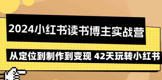 2024小红书读书博主实战营：从定位到制作到变现 42天玩转小红书网赚库-项目库-轻创网-中创网-福缘网-冒泡网-资源之家-魔方项目库网赚库