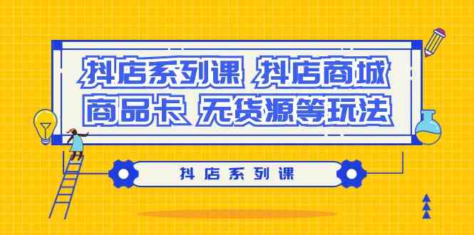 抖店系列课，抖店商城、商品卡、无货源等玩法网赚库-项目库-轻创网-中创网-福缘网-冒泡网-资源之家-魔方项目库网赚库