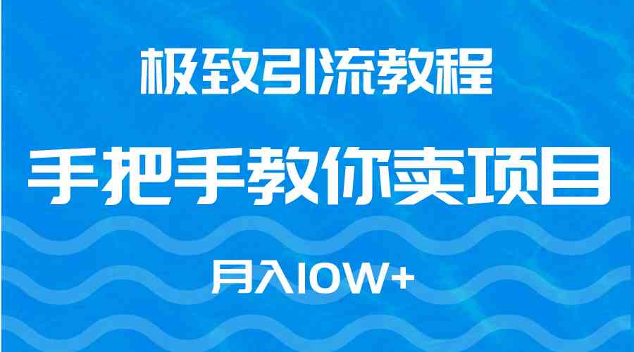 （9265期）极致引流教程，手把手教你卖项目，月入10W+网赚库-项目库-轻创网-中创网-福缘网-冒泡网-资源之家-魔方项目库网赚库