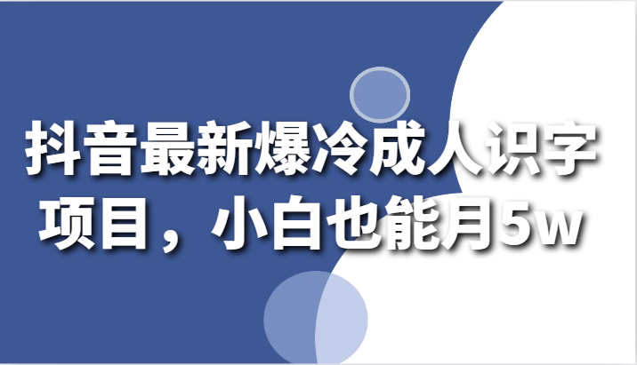 抖音最新爆冷成人识字项目，小白也能月5w网赚库-项目库-轻创网-中创网-福缘网-冒泡网-资源之家-魔方项目库网赚库