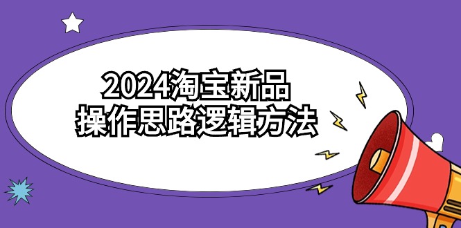 2024淘宝新品操作思路逻辑方法（6节视频课）网赚库-项目库-轻创网-中创网-福缘网-冒泡网-资源之家-魔方项目库网赚库