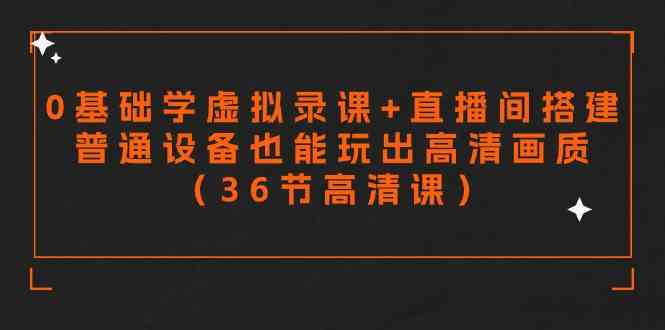 （9285期）零基础学虚拟录课+直播间搭建，普通设备也能玩出高清画质（36节高清课）网赚库-项目库-轻创网-中创网-福缘网-冒泡网-资源之家-魔方项目库网赚库