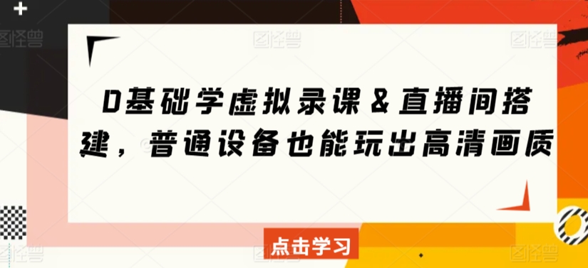 0基础学虚拟录课＆直播间搭建，普通设备也能玩出高清画质网赚库-项目库-轻创网-中创网-福缘网-冒泡网-资源之家-魔方项目库网赚库