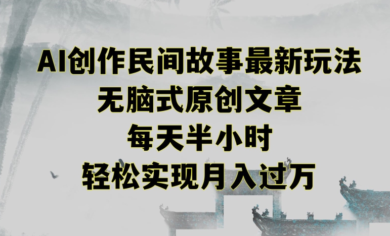创作民间故事最新玩法，无脑式原创文章，每天半小时，轻松实现月入过万网赚库-项目库-轻创网-中创网-福缘网-冒泡网-资源之家-魔方项目库网赚库