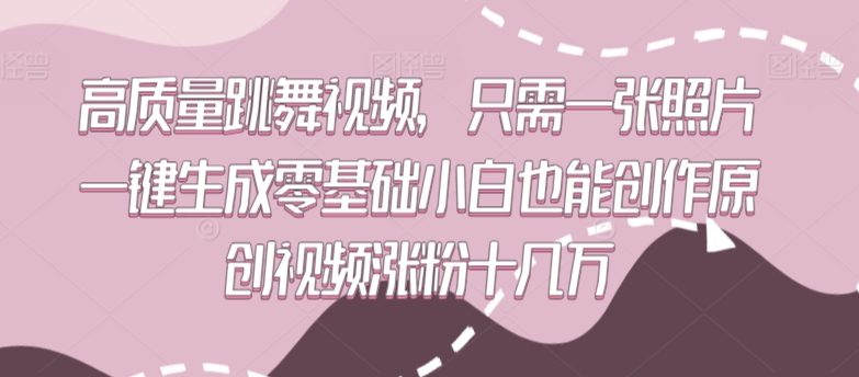 高质量跳舞视频，只需一张照片一键生成零基础小白也能创作原创视频涨粉十几万网赚库-项目库-轻创网-中创网-福缘网-冒泡网-资源之家-魔方项目库网赚库