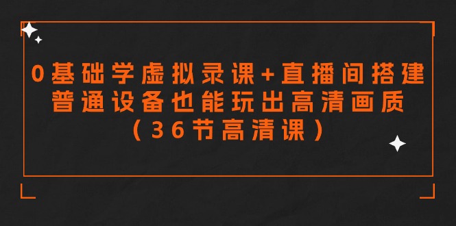 零基础学虚拟录课+直播间搭建，普通设备也能玩出高清画质（36节高清课）网赚库-项目库-轻创网-中创网-福缘网-冒泡网-资源之家-魔方项目库网赚库