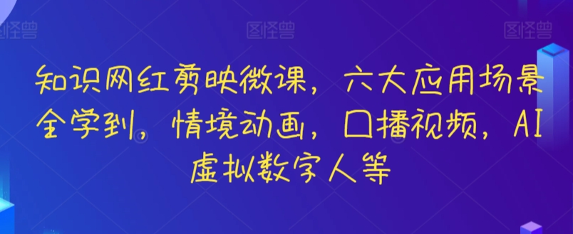 知识网红剪映微课，六大应用场景全学到，情境动画，囗播视频，AI虚拟数字人等网赚库-项目库-轻创网-中创网-福缘网-冒泡网-资源之家-魔方项目库网赚库