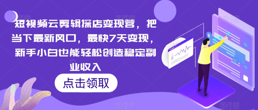 短视频云剪辑探店变现营，把当下最新风口，最快7天变现，新手小白也能轻松创造稳定副业收入网赚库-项目库-轻创网-中创网-福缘网-冒泡网-资源之家-魔方项目库网赚库