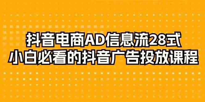 抖音电商AD信息流28式，小白必看的抖音广告投放课程（29节课）网赚库-项目库-轻创网-中创网-福缘网-冒泡网-资源之家-魔方项目库网赚库