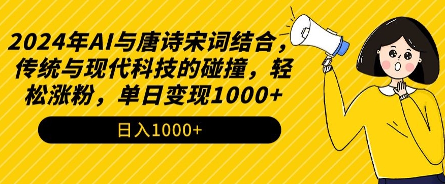 2024年AI与唐诗宋词结合，传统与现代科技的碰撞，轻松涨粉，单日变现1000+网赚库-项目库-轻创网-中创网-福缘网-冒泡网-资源之家-魔方项目库网赚库