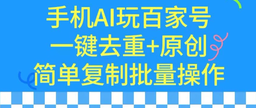 用手机AI玩百家号，一键去重+原创，简单复制批量操作网赚库-项目库-轻创网-中创网-福缘网-冒泡网-资源之家-魔方项目库网赚库