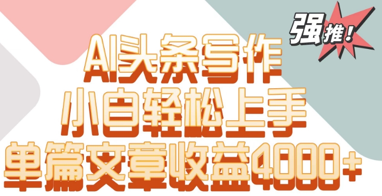 单片文章收益4000+！AI头条写作，小白轻松上手网赚库-项目库-轻创网-中创网-福缘网-冒泡网-资源之家-魔方项目库网赚库