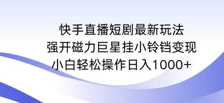 快手直播短剧最新玩法，强开磁力巨星挂小铃铛变现，小白轻松操作日入1000+网赚库-项目库-轻创网-中创网-福缘网-冒泡网-资源之家-魔方项目库网赚库