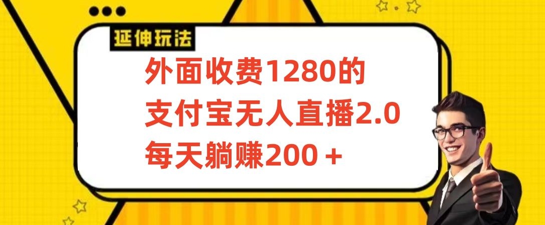 外面收费1280的支付宝无人直播2.0项目，每天躺赚200+，保姆级教程网赚库-项目库-轻创网-中创网-福缘网-冒泡网-资源之家-魔方项目库网赚库