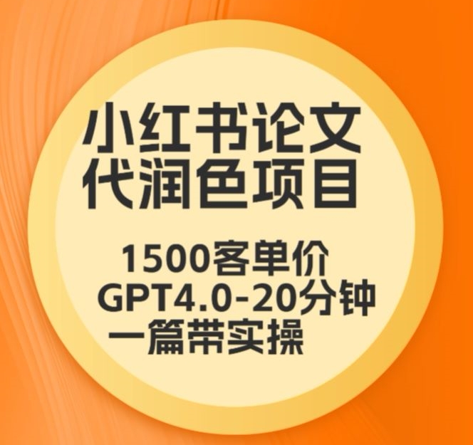 毕业季小红书论文代润色项目，本科1500，专科1200，高客单GPT4.0-20分钟一篇带实操网赚库-项目库-轻创网-中创网-福缘网-冒泡网-资源之家-魔方项目库网赚库