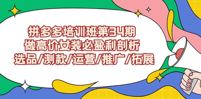 拼多多培训班第34期：做高价女装必盈利剖析 选品/测款/运营/推广/拓展网赚库-项目库-轻创网-中创网-福缘网-冒泡网-资源之家-魔方项目库网赚库