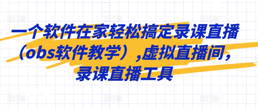 一个软件在家轻松搞定录课直播（obs软件教学）,虚拟直播间，录课直播工具网赚库-项目库-轻创网-中创网-福缘网-冒泡网-资源之家-魔方项目库网赚库