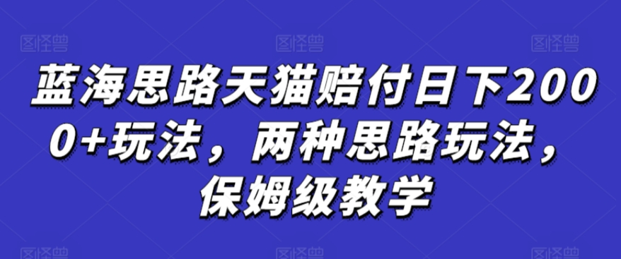 蓝海思路天猫赔付日下2000+玩法，两种思路玩法，保姆级教学【仅揭秘】网赚库-项目库-轻创网-中创网-福缘网-冒泡网-资源之家-魔方项目库网赚库