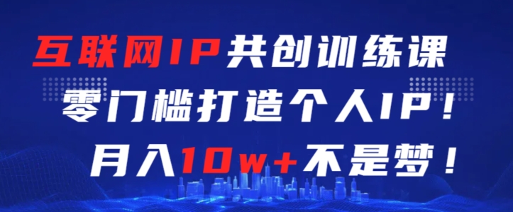 互联网IP共创训练课，零门槛零基础打造个人IP，月入10w+不是梦网赚库-项目库-轻创网-中创网-福缘网-冒泡网-资源之家-魔方项目库网赚库