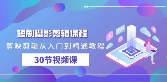 短剧摄影剪辑课程，剪映剪辑从入门到精通教程（30节视频课）网赚库-项目库-轻创网-中创网-福缘网-冒泡网-资源之家-魔方项目库网赚库