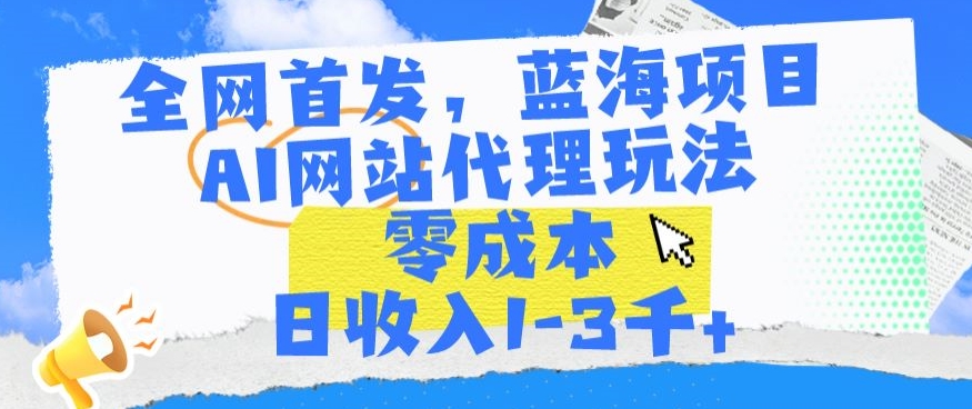全网首发，蓝海项目，AI网站代理玩法，零成本日收入1-3千+网赚库-项目库-轻创网-中创网-福缘网-冒泡网-资源之家-魔方项目库网赚库