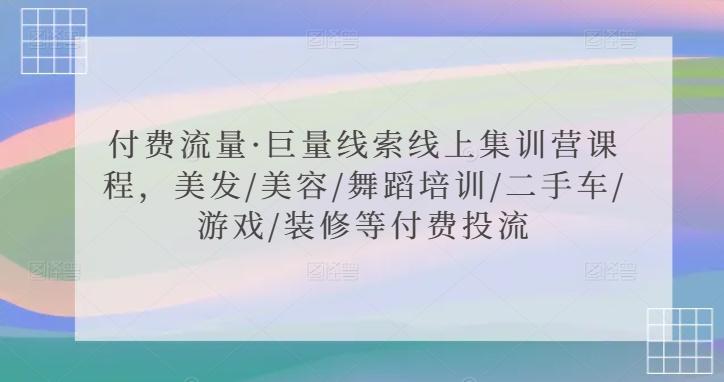 付费流量·巨量线索线上集训营课程，美发/美容/舞蹈培训/二手车/游戏/装修等付费投流网赚库-项目库-轻创网-中创网-福缘网-冒泡网-资源之家-魔方项目库网赚库