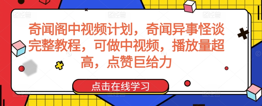奇闻阁中视频计划，奇闻异事怪谈完整教程，可做中视频，播放量超高，点赞巨给力网赚库-项目库-轻创网-中创网-福缘网-冒泡网-资源之家-魔方项目库网赚库